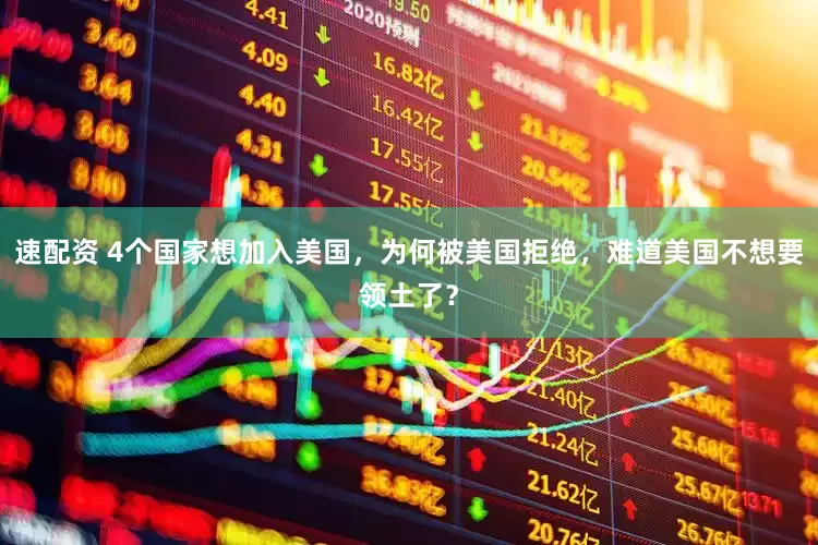 速配资 4个国家想加入美国，为何被美国拒绝，难道美国不想要领土了？