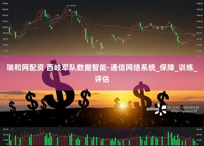 瑞和网配资 西岐军队数据智能-通信网络系统_保障_训练_评估