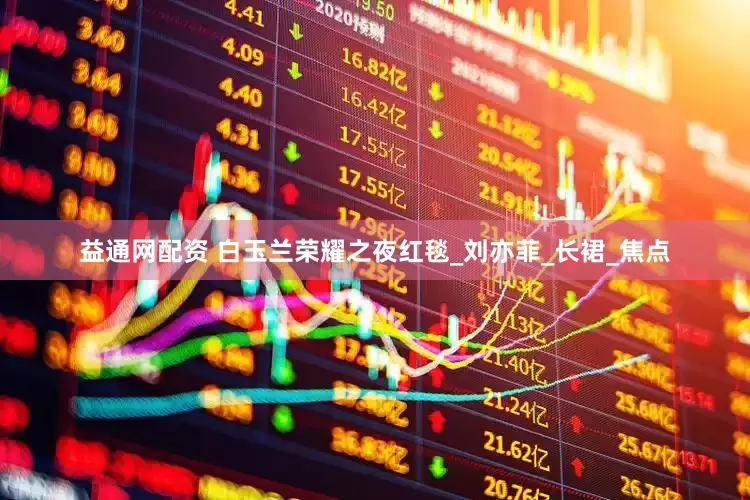 益通网配资 白玉兰荣耀之夜红毯_刘亦菲_长裙_焦点