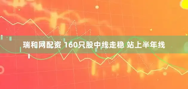 瑞和网配资 160只股中线走稳 站上半年线