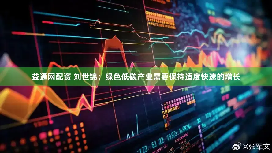 益通网配资 刘世锦：绿色低碳产业需要保持适度快速的增长