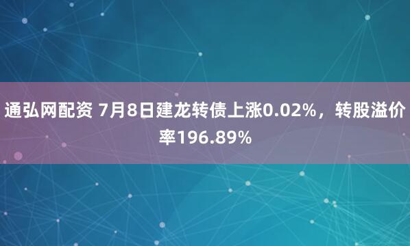 通弘网配资 7月8日建龙转债上涨0.02%，转股溢价率196.89%