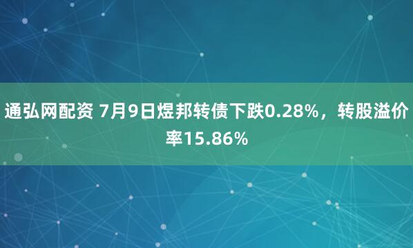 通弘网配资 7月9日煜邦转债下跌0.28%，转股溢价率15.86%