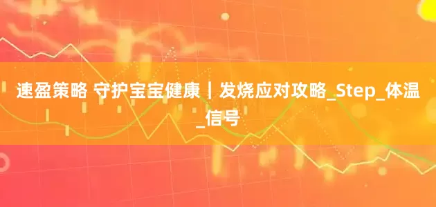 速盈策略 守护宝宝健康｜发烧应对攻略_Step_体温_信号