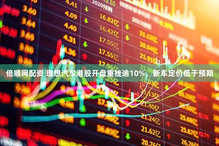 倍顺网配资 理想汽车港股开盘重挫逾10%，新车定价低于预期