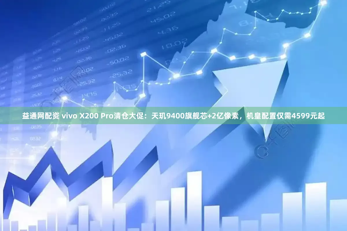 益通网配资 vivo X200 Pro清仓大促：天玑9400旗舰芯+2亿像素，机皇配置仅需4599元起