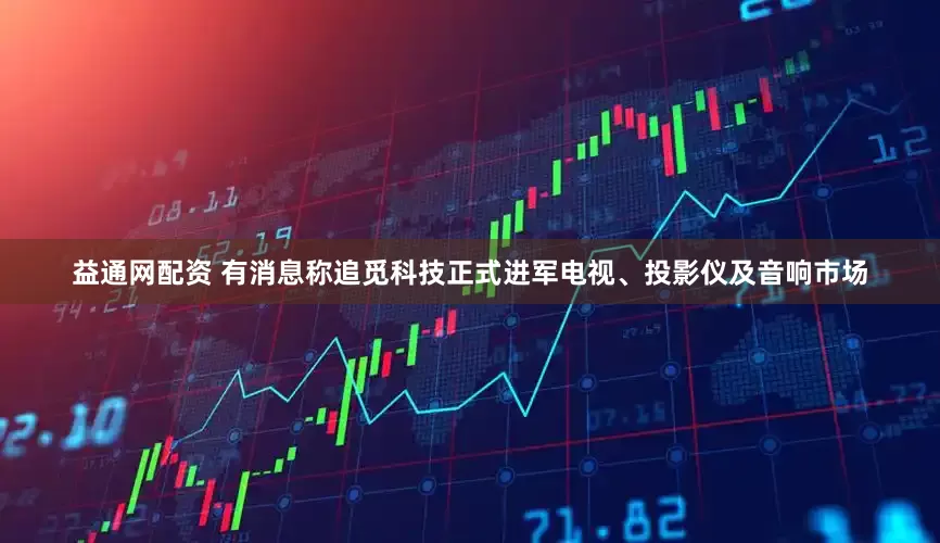 益通网配资 有消息称追觅科技正式进军电视、投影仪及音响市场