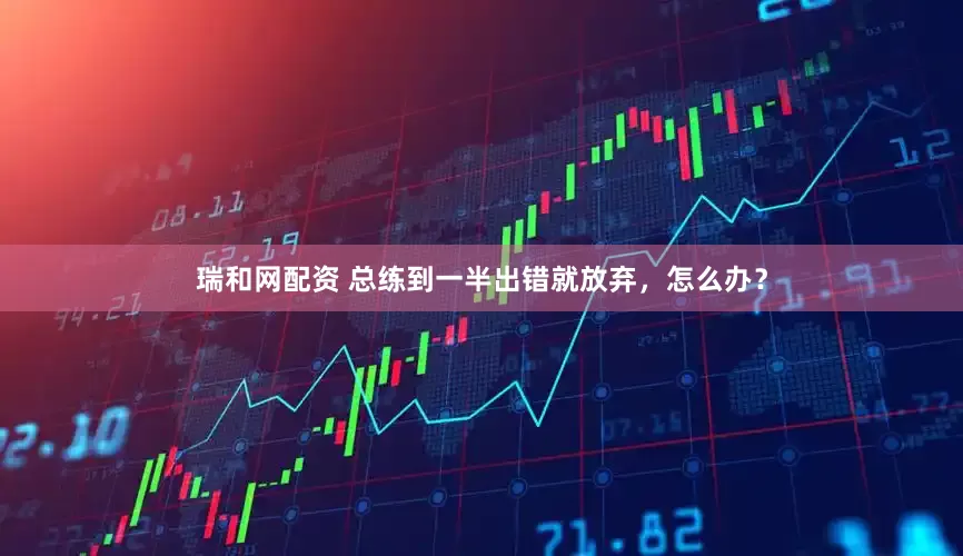 瑞和网配资 总练到一半出错就放弃，怎么办？