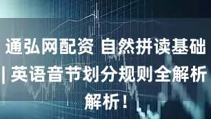 通弘网配资 自然拼读基础 | 英语音节划分规则全解析！