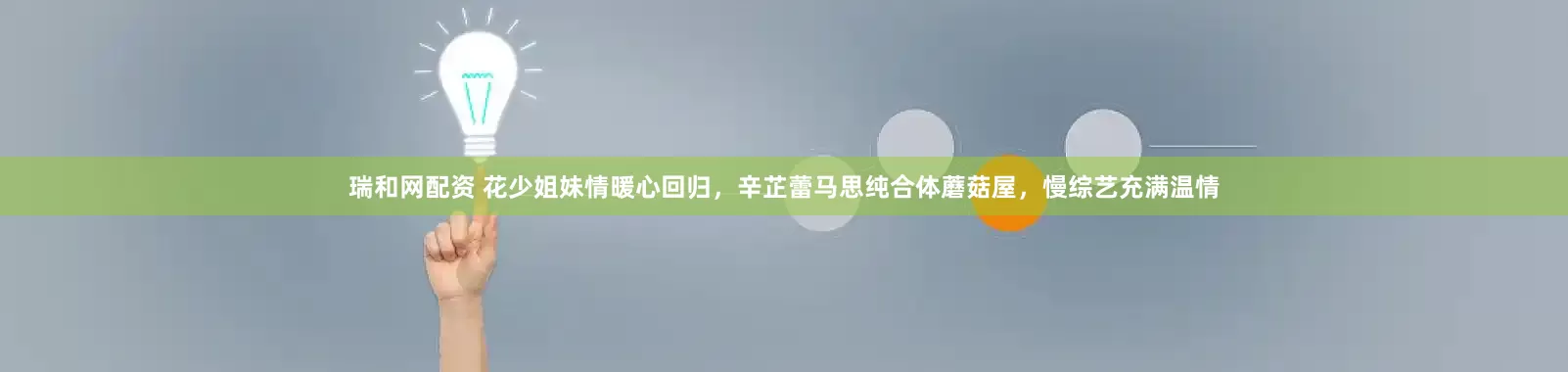 瑞和网配资 花少姐妹情暖心回归，辛芷蕾马思纯合体蘑菇屋，慢综艺充满温情