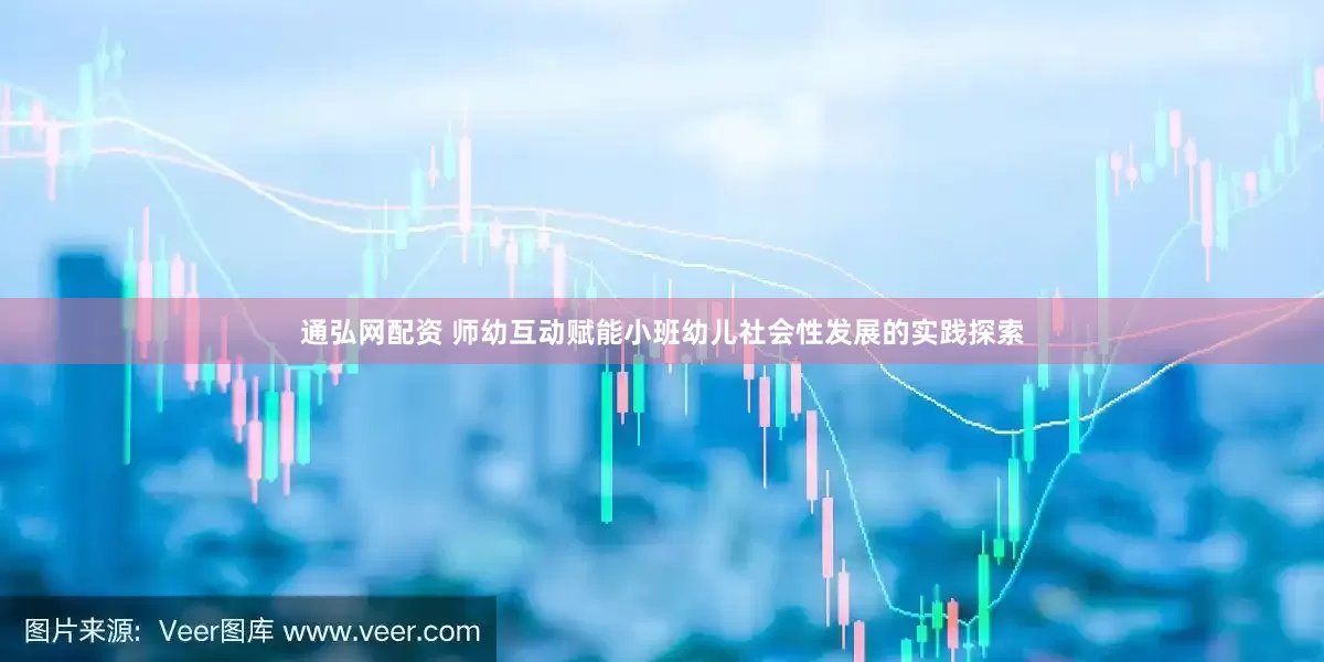 通弘网配资 师幼互动赋能小班幼儿社会性发展的实践探索