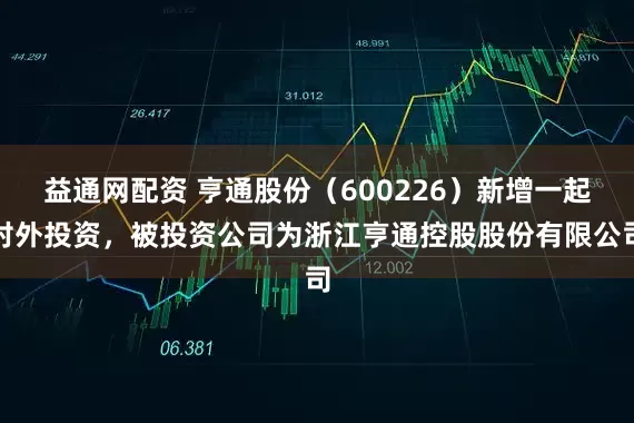 益通网配资 亨通股份（600226）新增一起对外投资，被投资公司为浙江亨通控股股份有限公司