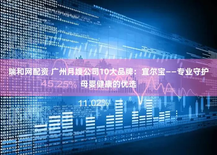 瑞和网配资 广州月嫂公司10大品牌：宜尔宝——专业守护母婴健康的优选