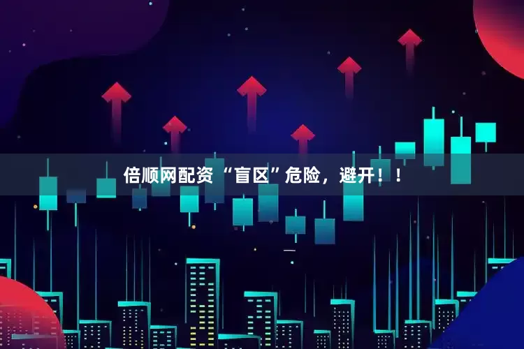 倍顺网配资 “盲区”危险，避开！！
