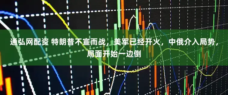 通弘网配资 特朗普不宣而战，美军已经开火，中俄介入局势，局面开始一边倒