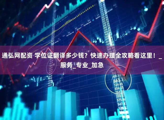 通弘网配资 学位证翻译多少钱？快速办理全攻略看这里！_服务_专业_加急