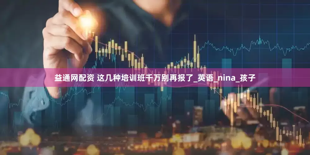 益通网配资 这几种培训班千万别再报了_英语_nina_孩子