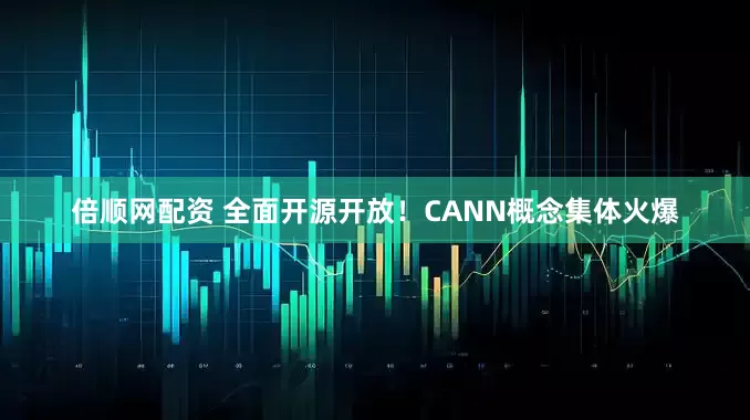 倍顺网配资 全面开源开放！CANN概念集体火爆