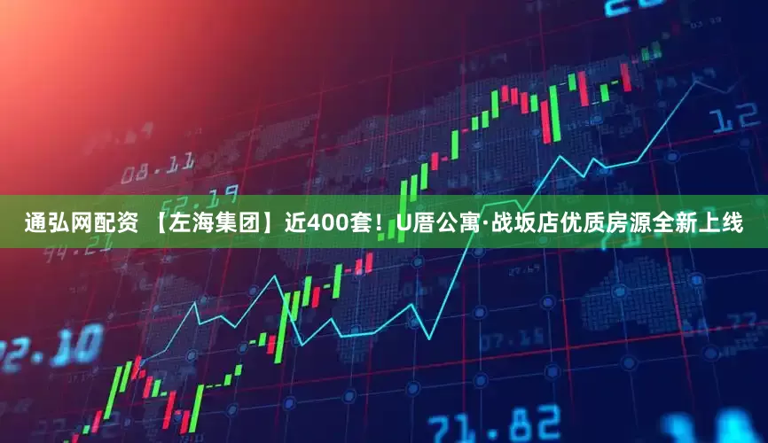通弘网配资 【左海集团】近400套！U厝公寓·战坂店优质房源全新上线