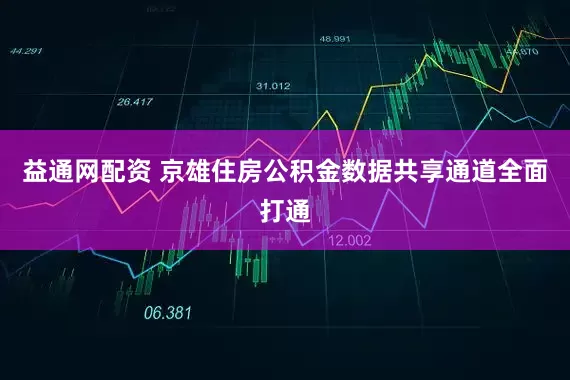 益通网配资 京雄住房公积金数据共享通道全面打通