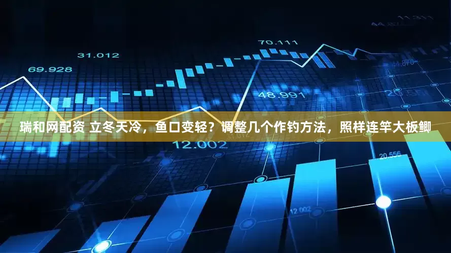 瑞和网配资 立冬天冷，鱼口变轻？调整几个作钓方法，照样连竿大板鲫