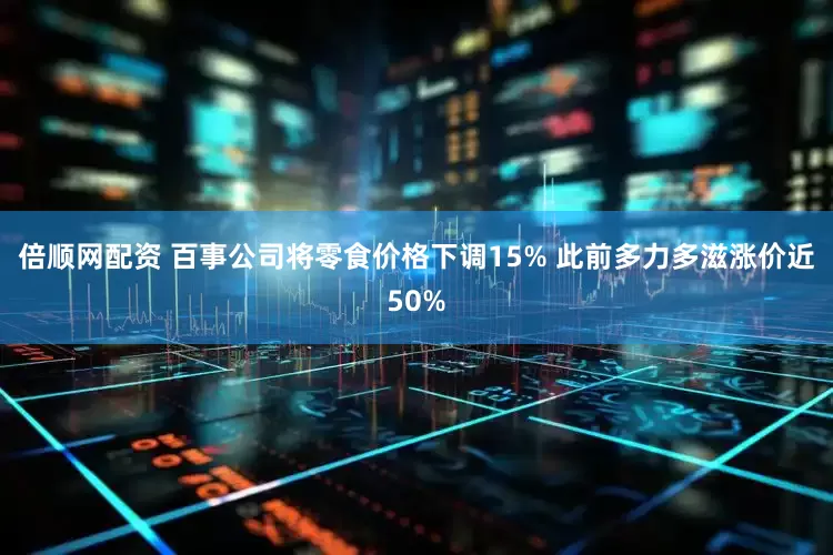倍顺网配资 百事公司将零食价格下调15% 此前多力多滋涨价近50%