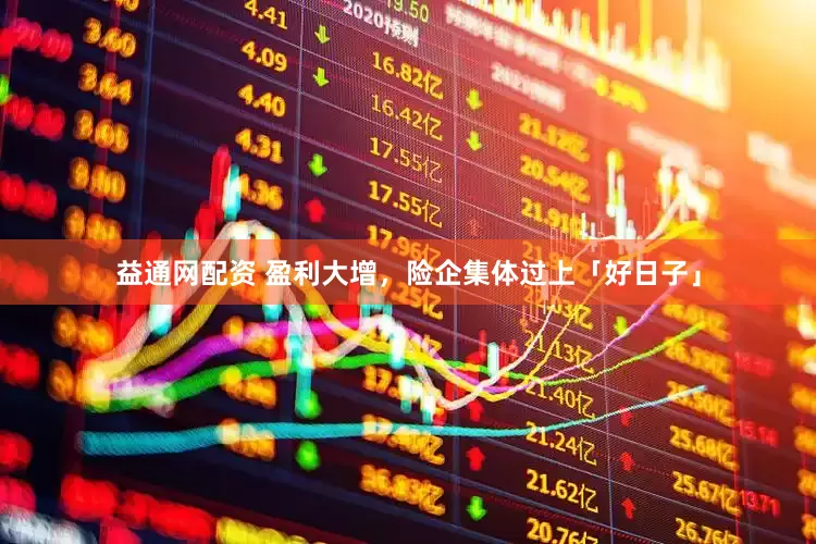 益通网配资 盈利大增，险企集体过上「好日子」