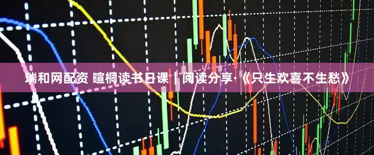 瑞和网配资 暄桐读书日课｜阅读分享·《只生欢喜不生愁》